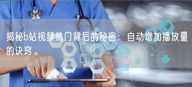 揭秘b站视频热门背后的秘密：自动增加播放量的诀窍。