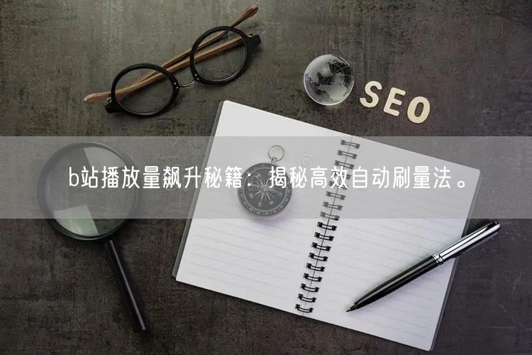 b站播放量飙升秘籍：揭秘高效自动刷量法。