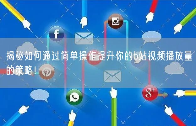 揭秘如何通过简单操作提升你的b站视频播放量的策略！