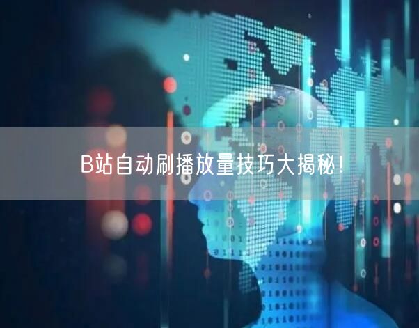 B站自动刷播放量技巧大揭秘！