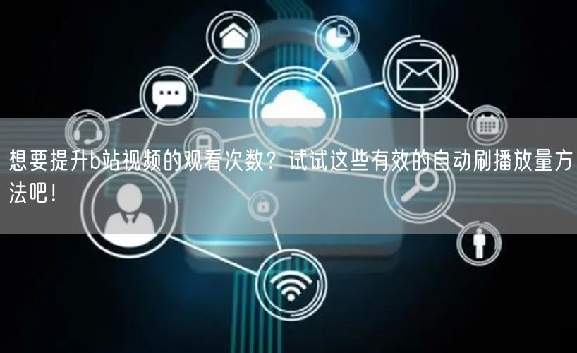 想要提升b站视频的观看次数？试试这些有效的自动刷播放量方法吧！