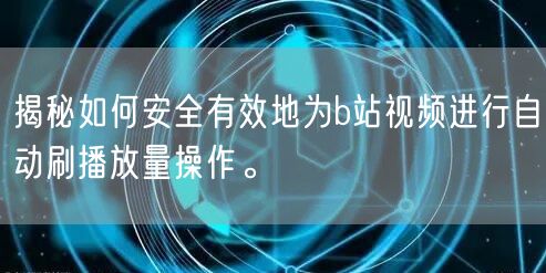 揭秘如何安全有效地为b站视频进行自动刷播放量操作。