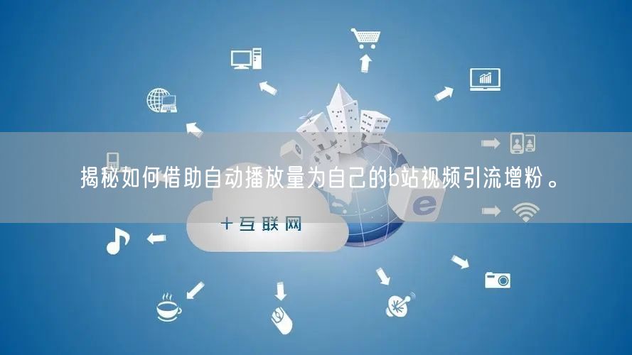 揭秘如何借助自动播放量为自己的b站视频引流增粉。