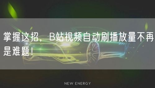 掌握这招，B站视频自动刷播放量不再是难题！