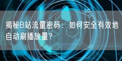 揭秘B站流量密码：如何安全有效地自动刷播放量？