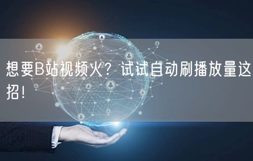 想要B站视频火？试试自动刷播放量这招！