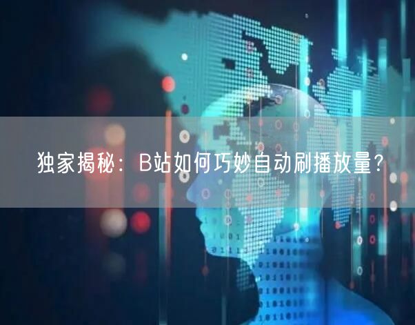 独家揭秘：B站如何巧妙自动刷播放量？