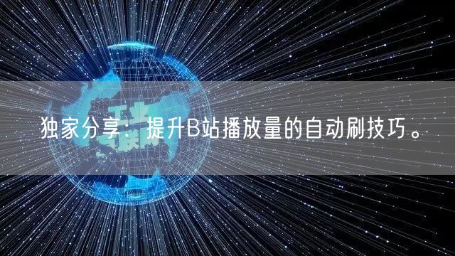 独家分享：提升B站播放量的自动刷技巧。