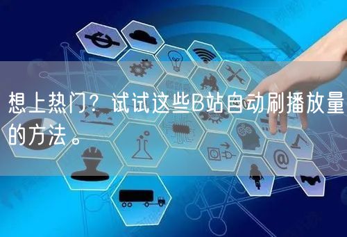 想上热门？试试这些B站自动刷播放量的方法。