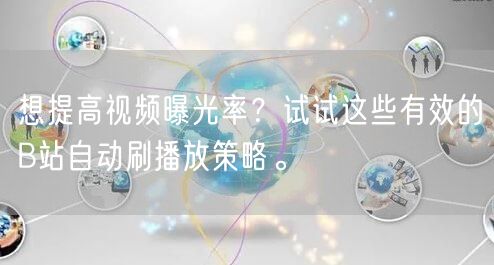 想提高视频曝光率？试试这些有效的B站自动刷播放策略。