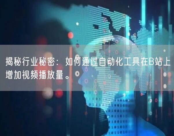 揭秘行业秘密：如何通过自动化工具在B站上增加视频播放量。