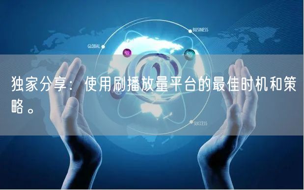 独家分享：使用刷播放量平台的最佳时机和策略。