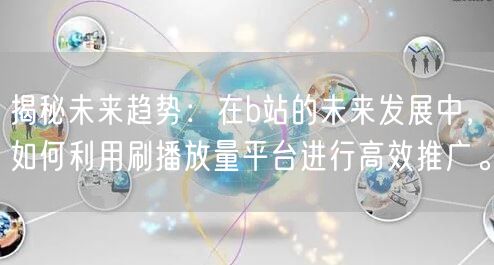 揭秘未来趋势：在b站的未来发展中，如何利用刷播放量平台进行高效推广。