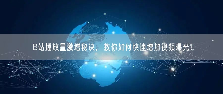 B站播放量激增秘诀，教你如何快速增加视频曝光！