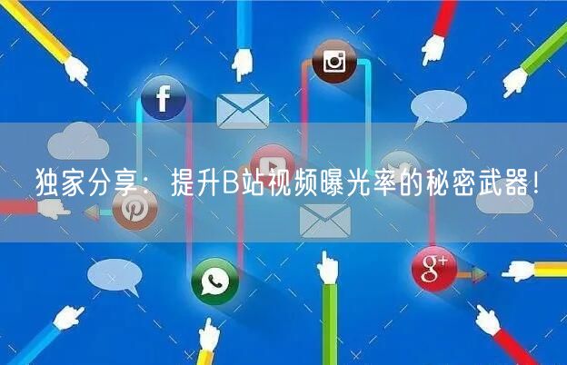 独家分享：提升B站视频曝光率的秘密武器！