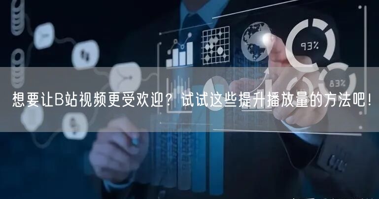 想要让B站视频更受欢迎？试试这些提升播放量的方法吧！