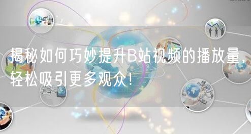 揭秘如何巧妙提升B站视频的播放量，轻松吸引更多观众！