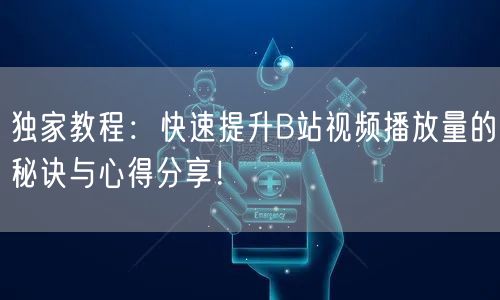 独家教程：快速提升B站视频播放量的秘诀与心得分享！