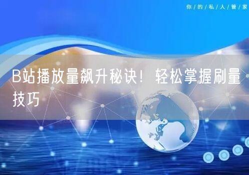B站播放量飙升秘诀！轻松掌握刷量技巧