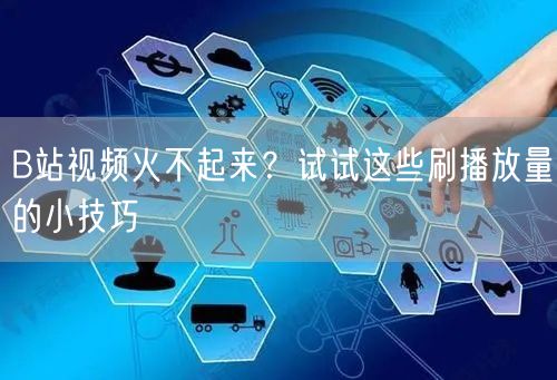 B站视频火不起来？试试这些刷播放量的小技巧