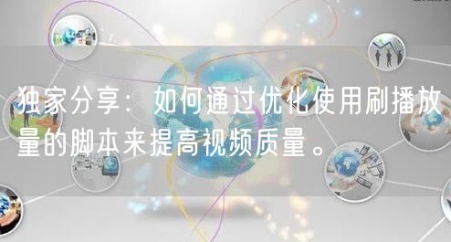 独家分享：如何通过优化使用刷播放量的脚本来提高视频质量。