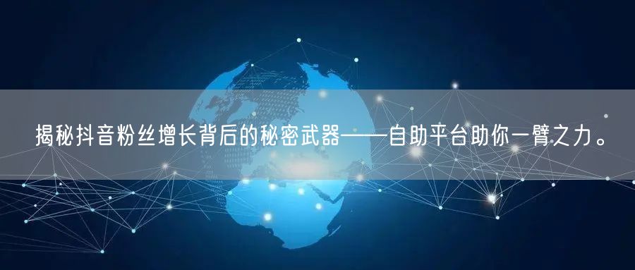 揭秘抖音粉丝增长背后的秘密武器——自助平台助你一臂之力。