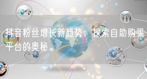 抖音粉丝增长新趋势：探索自助购买平台的奥秘。