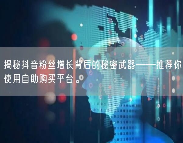 揭秘抖音粉丝增长背后的秘密武器——推荐你使用自助购买平台。