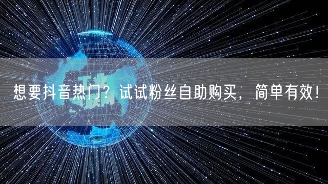 想要抖音热门？试试粉丝自助购买，简单有效！