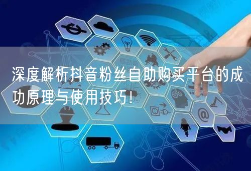 深度解析抖音粉丝自助购买平台的成功原理与使用技巧！