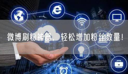 微博刷粉神器，轻松增加粉丝数量！