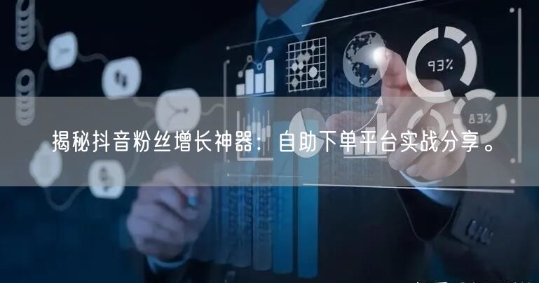 揭秘抖音粉丝增长神器：自助下单平台实战分享。