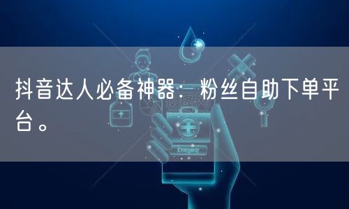 抖音达人必备神器：粉丝自助下单平台。