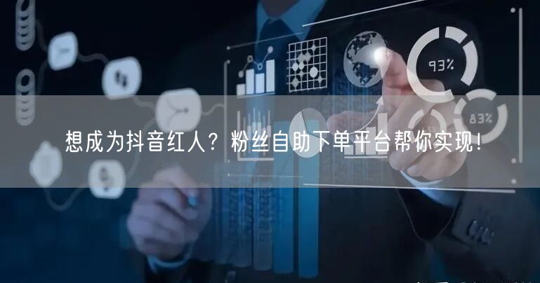 想成为抖音红人？粉丝自助下单平台帮你实现！