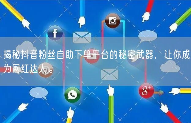 揭秘抖音粉丝自助下单平台的秘密武器，让你成为网红达人。