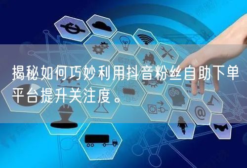 揭秘如何巧妙利用抖音粉丝自助下单平台提升关注度。