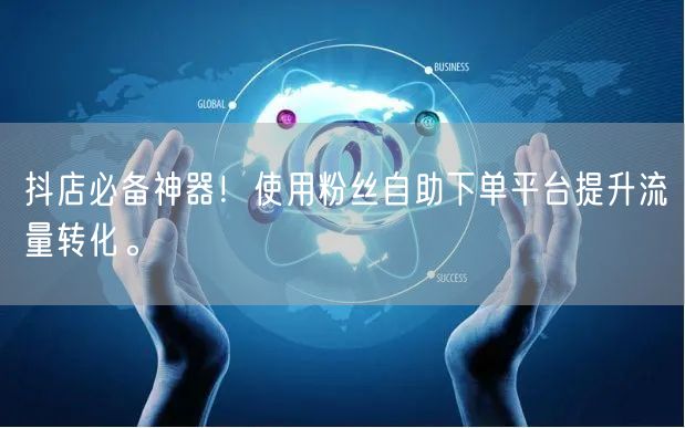 抖店必备神器！使用粉丝自助下单平台提升流量转化。
