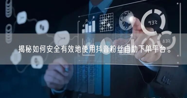 揭秘如何安全有效地使用抖音粉丝自助下单平台。