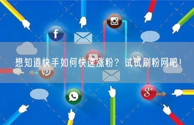 想知道快手如何快速涨粉？试试刷粉网吧！
