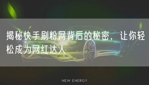 揭秘快手刷粉网背后的秘密，让你轻松成为网红达人