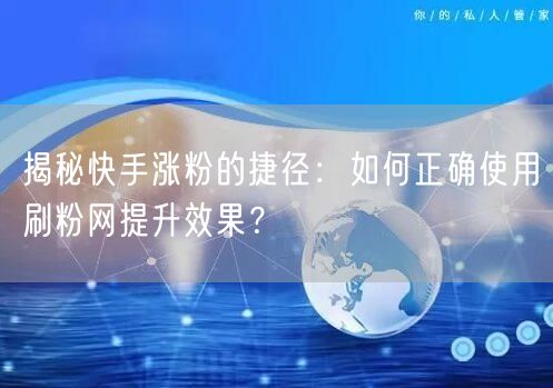 揭秘快手涨粉的捷径：如何正确使用刷粉网提升效果？