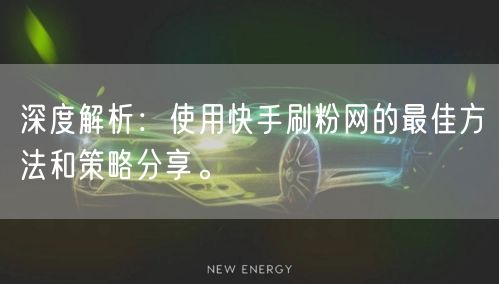 深度解析：使用快手刷粉网的最佳方法和策略分享。