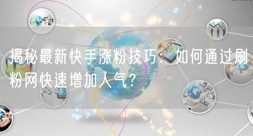 揭秘最新快手涨粉技巧：如何通过刷粉网快速增加人气？