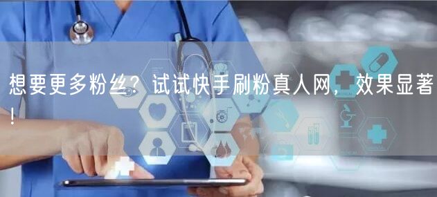 想要更多粉丝？试试快手刷粉真人网，效果显著！