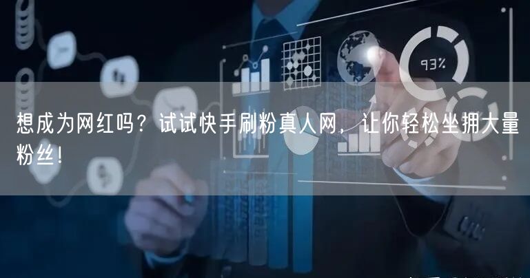 想成为网红吗？试试快手刷粉真人网，让你轻松坐拥大量粉丝！