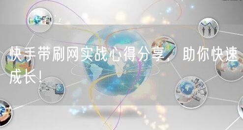 快手带刷网实战心得分享，助你快速成长！