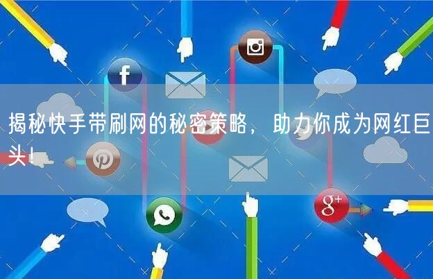 揭秘快手带刷网的秘密策略，助力你成为网红巨头！