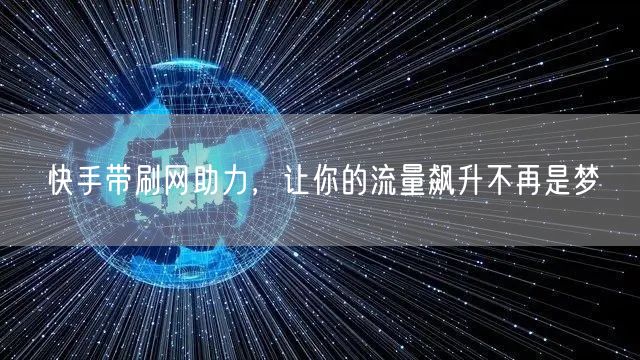 快手带刷网助力，让你的流量飙升不再是梦