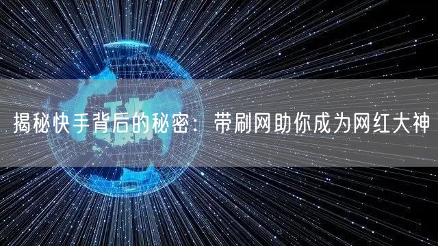 揭秘快手背后的秘密：带刷网助你成为网红大神