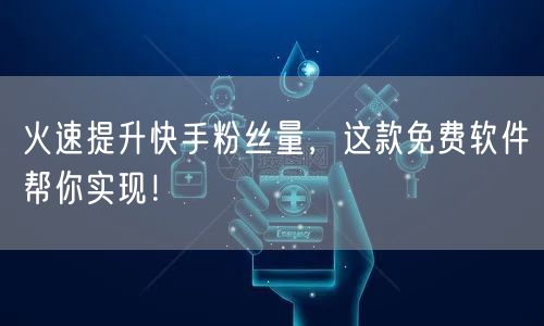 火速提升快手粉丝量，这款免费软件帮你实现！
